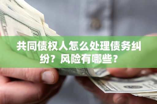 北京共同债权人怎么处理债务纠纷？风险有哪些？