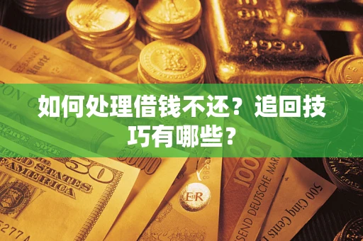 北京如何处理借钱不还？追回技巧有哪些？