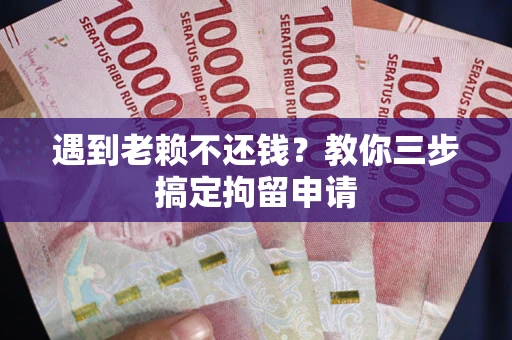北京遇到老赖不还钱？教你三步搞定拘留申请