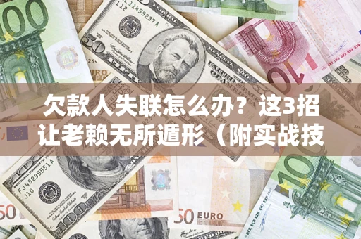 北京欠款人失联怎么办？这3招让老赖无所遁形（附实战技巧）