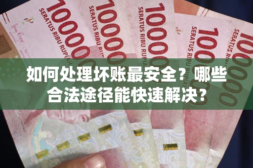 北京如何处理坏账最安全？哪些合法途径能快速解决？