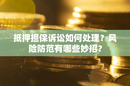 北京抵押担保诉讼如何处理？风险防范有哪些妙招？
