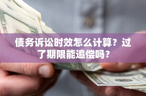 北京债务诉讼时效怎么计算？过了期限能追偿吗？