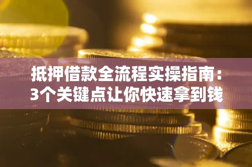 北京抵押借款全流程实操指南：3个关键点让你快速拿到钱