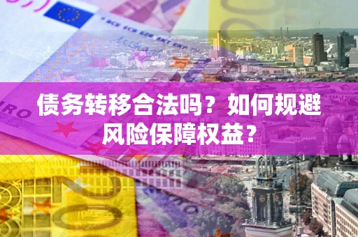 北京债务转移合法吗？如何规避风险保障权益？