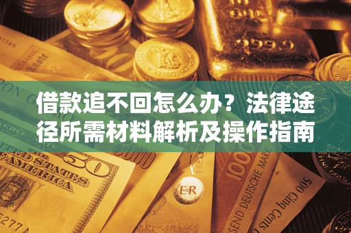 北京借款追不回怎么办?法律途径所需材料解析及操作指南 北京借款追不回怎么办?法律途径所需材料解析及操作指南