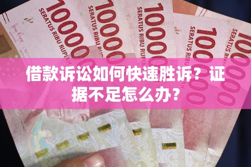北京借款诉讼如何快速胜诉？证据不足怎么办？