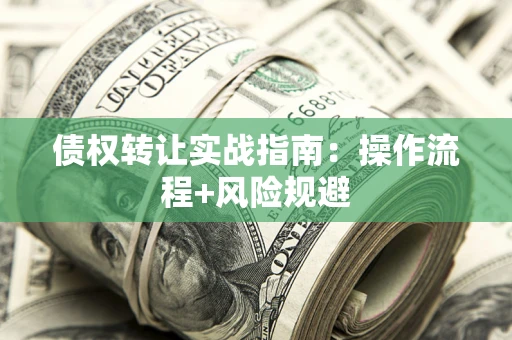 北京债权转让实战指南：操作流程+风险规避