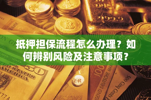 北京抵押担保流程怎么办理？如何辨别风险及注意事项？