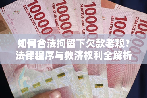 北京如何合法拘留下欠款老赖？法律程序与救济权利全解析
