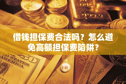 北京借钱担保费合法吗？怎么避免高额担保费陷阱？