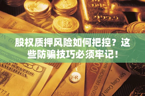 北京股权质押风险如何把控？这些防骗技巧必须牢记！