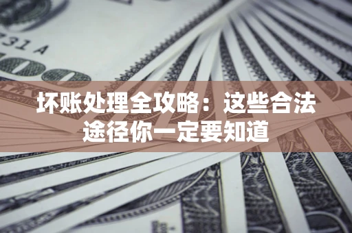北京坏账处理全攻略：这些合法途径你一定要知道