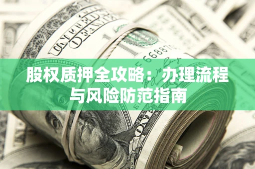 北京股权质押全攻略：办理流程与风险防范指南