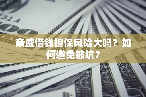 北京亲戚借钱担保风险大吗？如何避免被坑？