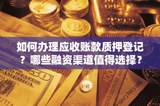北京如何办理应收账款质押登记？哪些融资渠道值得选择？