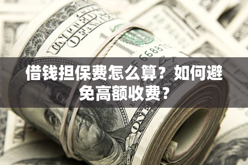 北京借钱担保费怎么算？如何避免高额收费？