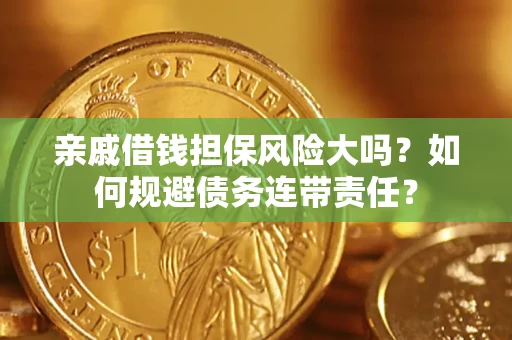 北京亲戚借钱担保风险大吗？如何规避债务连带责任？